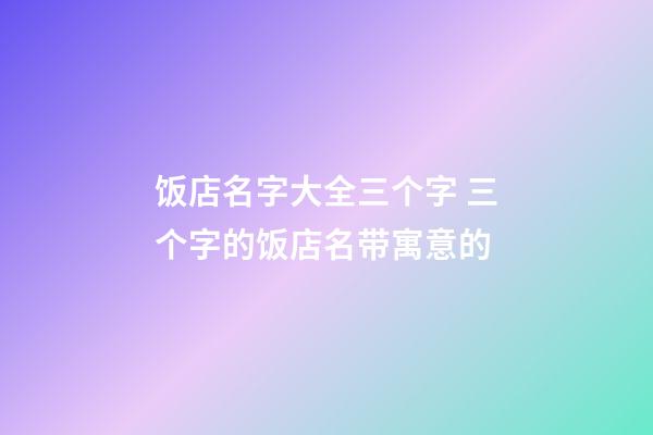 饭店名字大全三个字 三个字的饭店名带寓意的-第1张-店铺起名-玄机派